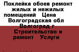 Поклейка обоев,ремонт жилых и нежилых помещений › Цена ­ 100 - Волгоградская обл., Волгоград г. Строительство и ремонт » Услуги   